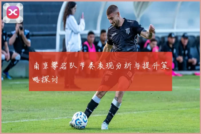 南京攀岩队节奏表现分析与提升策略探讨